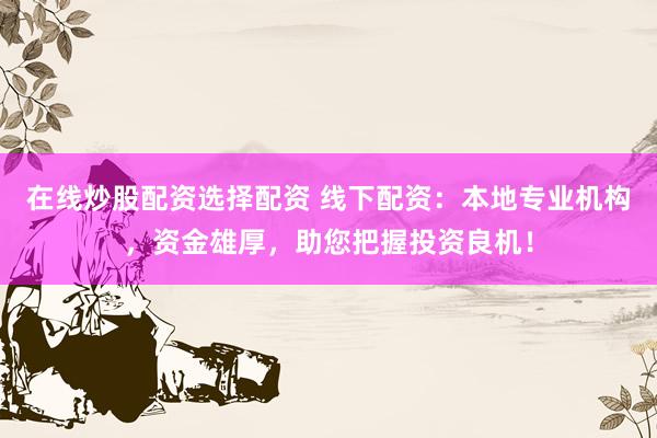 在线炒股配资选择配资 线下配资：本地专业机构，资金雄厚，助您把握投资良机！