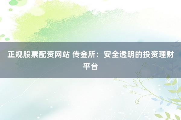 正规股票配资网站 传金所：安全透明的投资理财平台