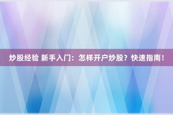 炒股经验 新手入门：怎样开户炒股？快速指南！