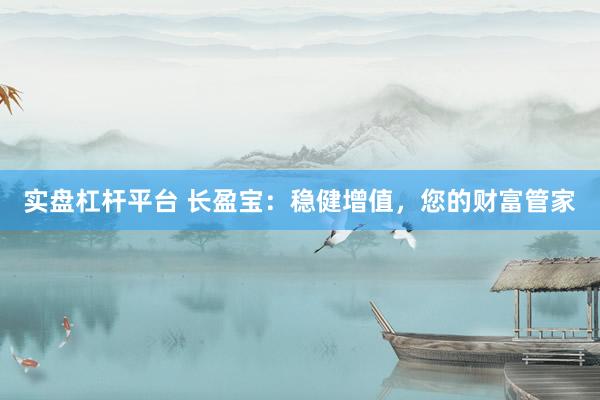 实盘杠杆平台 长盈宝：稳健增值，您的财富管家