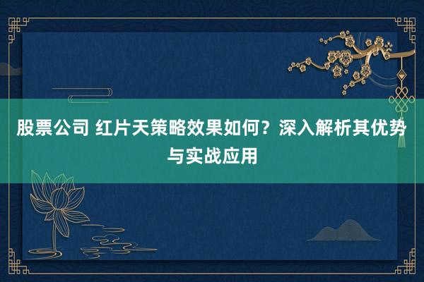 股票公司 红片天策略效果如何？深入解析其优势与实战应用
