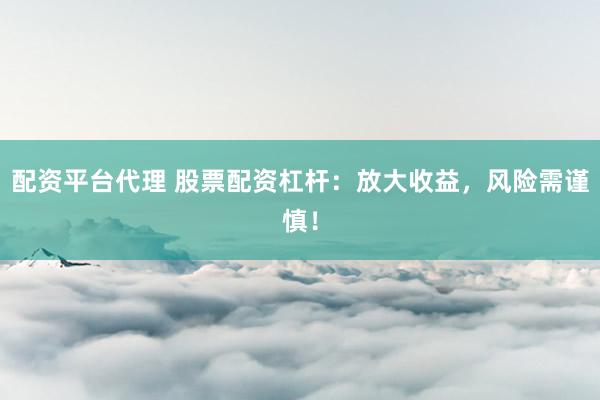 配资平台代理 股票配资杠杆：放大收益，风险需谨慎！