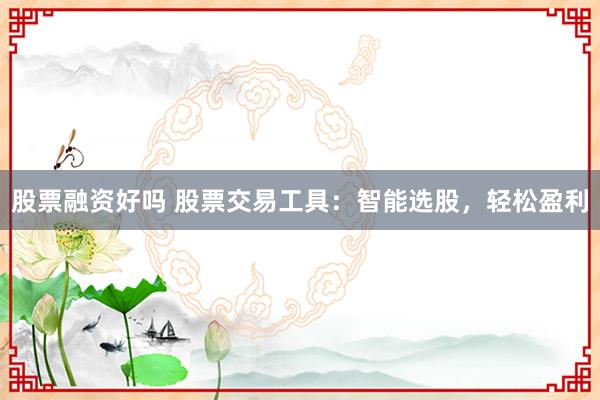 股票融资好吗 股票交易工具：智能选股，轻松盈利