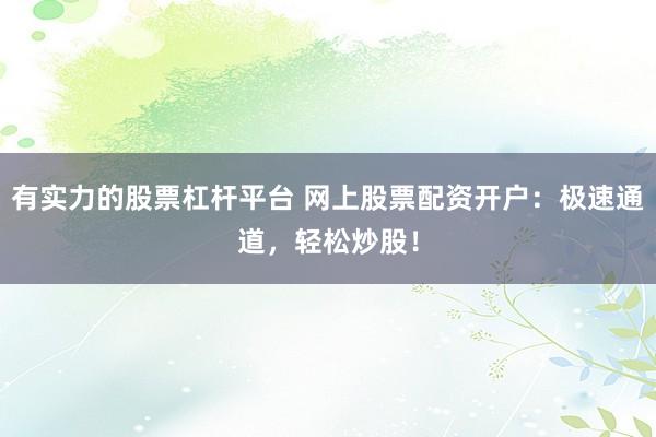 有实力的股票杠杆平台 网上股票配资开户：极速通道，轻松炒股！