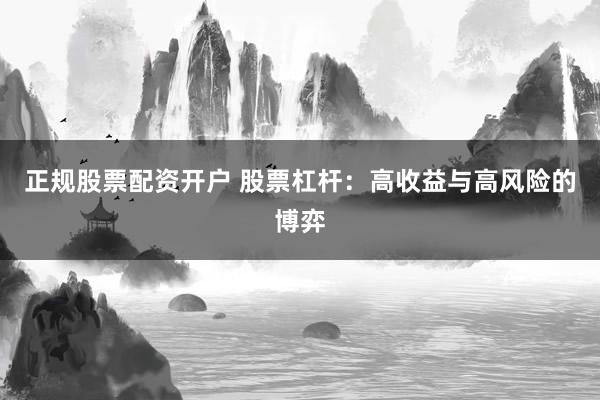 正规股票配资开户 股票杠杆：高收益与高风险的博弈