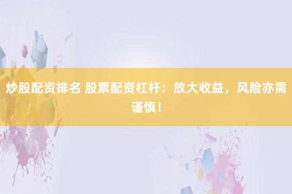 炒股配资排名 股票配资杠杆：放大收益，风险亦需谨慎！