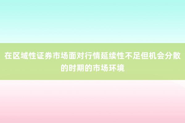 在区域性证券市场面对行情延续性不足但机会分散的时期的市场环境