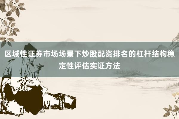 区域性证券市场场景下炒股配资排名的杠杆结构稳定性评估实证方法