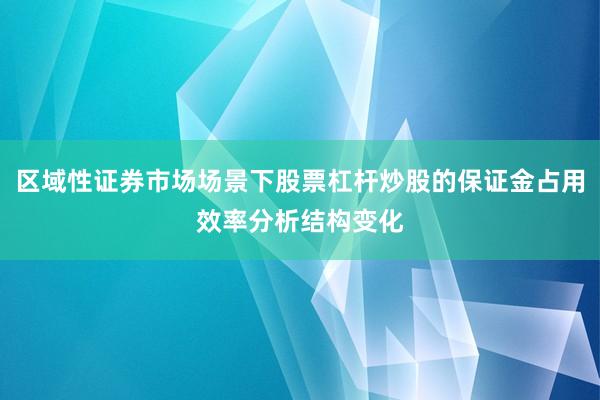 区域性证券市场场景下股票杠杆炒股的保证金占用效率分析结构变化