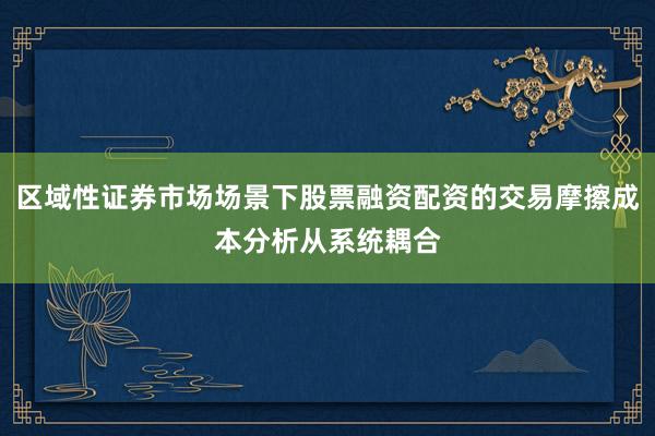 区域性证券市场场景下股票融资配资的交易摩擦成本分析从系统耦合