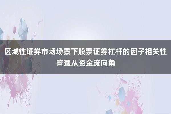 区域性证券市场场景下股票证券杠杆的因子相关性管理从资金流向角