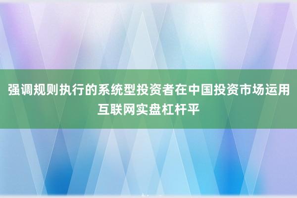 强调规则执行的系统型投资者在中国投资市场运用互联网实盘杠杆平
