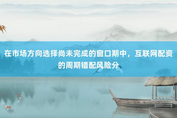 在市场方向选择尚未完成的窗口期中，互联网配资的周期错配风险分