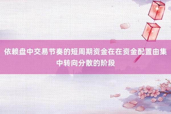 依赖盘中交易节奏的短周期资金在在资金配置由集中转向分散的阶段