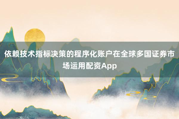 依赖技术指标决策的程序化账户在全球多国证券市场运用配资App