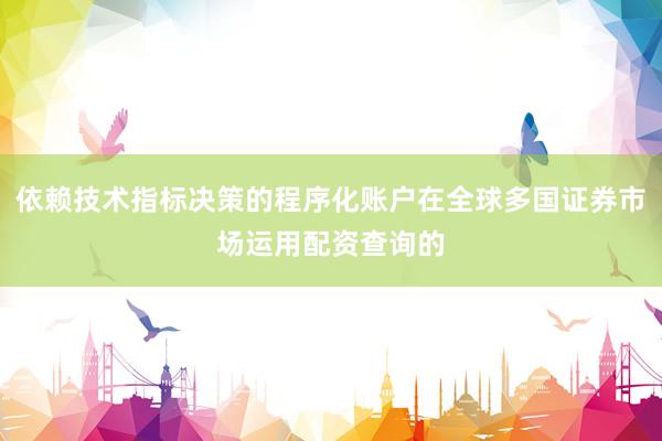 依赖技术指标决策的程序化账户在全球多国证券市场运用配资查询的