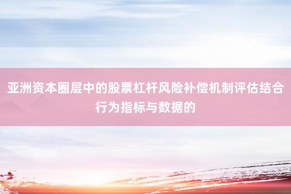 亚洲资本圈层中的股票杠杆风险补偿机制评估结合行为指标与数据的