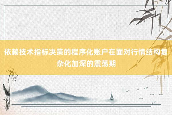 依赖技术指标决策的程序化账户在面对行情结构复杂化加深的震荡期
