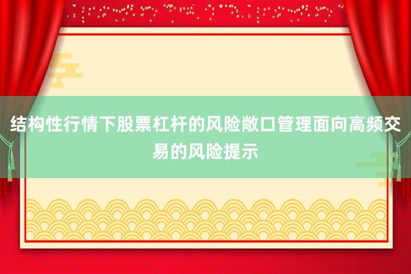结构性行情下股票杠杆的风险敞口管理面向高频交易的风险提示
