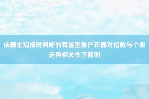 依赖主观择时判断的裁量型账户在面对指数与个股走势相关性下降的