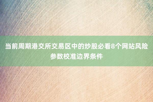 当前周期港交所交易区中的炒股必看8个网站风险参数校准边界条件