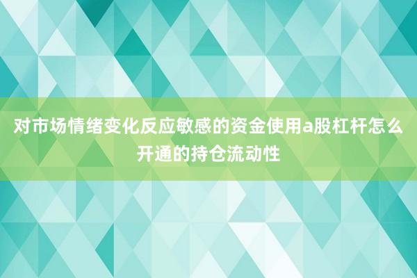 对市场情绪变化反应敏感的资金使用a股杠杆怎么开通的持仓流动性