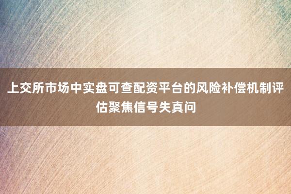 上交所市场中实盘可查配资平台的风险补偿机制评估聚焦信号失真问