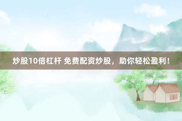 炒股10倍杠杆 免费配资炒股，助你轻松盈利！