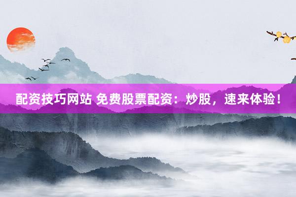 配资技巧网站 免费股票配资：炒股，速来体验！
