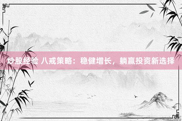 炒股经验 八戒策略：稳健增长，躺赢投资新选择