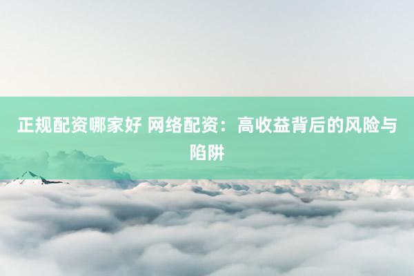 正规配资哪家好 网络配资：高收益背后的风险与陷阱