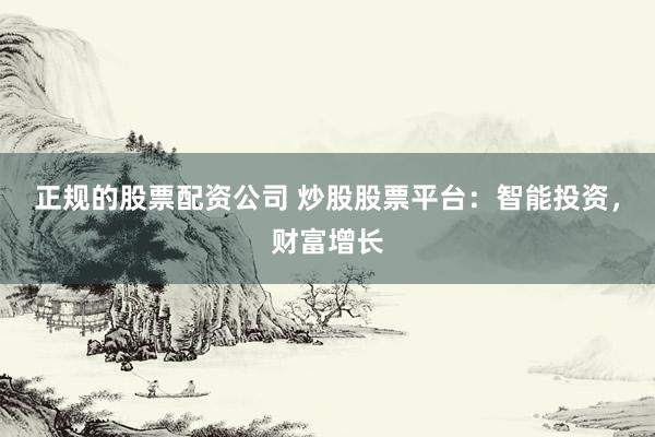 正规的股票配资公司 炒股股票平台：智能投资，财富增长