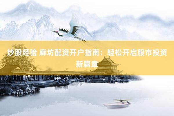 炒股经验 廊坊配资开户指南：轻松开启股市投资新篇章
