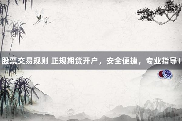 股票交易规则 正规期货开户，安全便捷，专业指导！