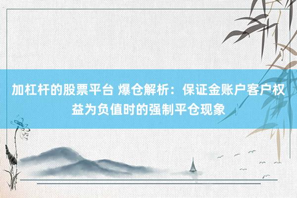 加杠杆的股票平台 爆仓解析：保证金账户客户权益为负值时的强制平仓现象