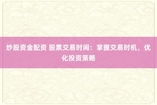 炒股资金配资 股票交易时间：掌握交易时机，优化投资策略
